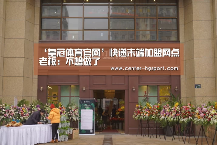 ‘皇冠体育官网’快递末端加盟网点老板:不想做了(图1) 皇冠体育官网
