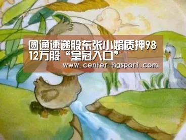 圆通速递股东张小娟质押9812万股“皇冠入口”(图1) 皇冠体育网址